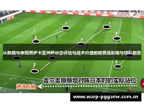 从数据与表现看萨卡亚洲杯状态评估与战术价值前瞻赛场影响与球队前景 从数据与表现看萨卡亚洲杯状态评估与战术价值前瞻赛场影响与球队前景